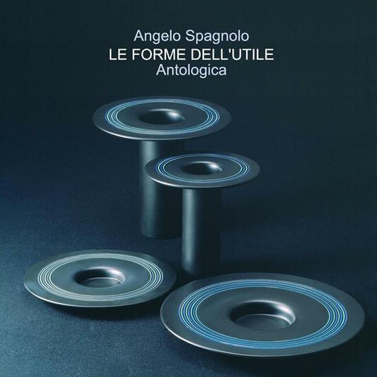 Le forme dell'utile. Antologica - Angelo Spagnolo - copertina