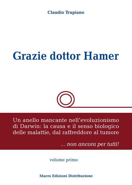 Grazie dottor Hamer. Vol. 1: Un anello mancante nell'evoluzionismo di Darwin: la causa e il senso biologico delle malattie, dal raffreddore al tumore. - Claudio Trupiano - copertina