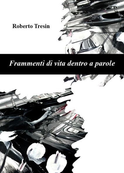 Frammenti di vita dentro a parole - Roberto Tresin - copertina