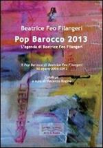 Pop Barocco 2013. L'agenda di Beatrice Feo Filangeri. Il Pop Barocco di Beatrice Feo Filangeri. 50 opere 2004-2012