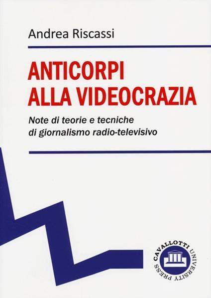 Anticorpi alla videocrazia. Note di teorie e tecniche di giornalismo radio-televisivo - Andrea Riscassi - copertina