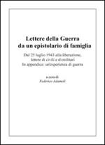 Lettere della guerra da un epistolario di famiglia. Dal 25 luglio 1943 alla liberazione, lettere di civili e di militari. In appendice: un'esperienza di guerra