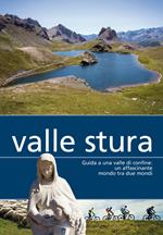 Valle Stura. Guida a una valle di confine: un affascinante mondo tra due mondi