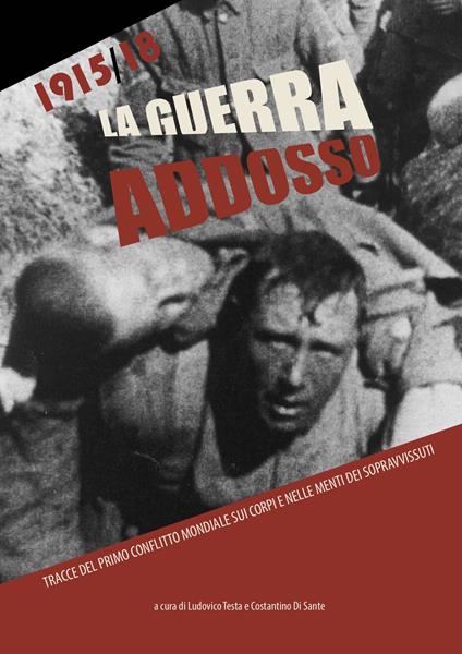 La guerra addosso. Tracce del primo conflitto mondiale sui corpi e nelle menti dei sopravvissuti. Ediz. illustrata - Ludovico Testa,Costantino Di Sante - copertina