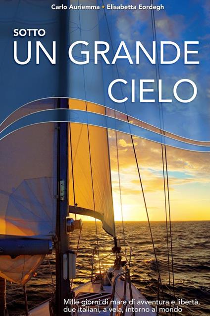 Sotto un grande cielo. Mille giorni di mare, di avventura e libertà. Due italiani, a vela, intorno al mondo. - Carlo Auriemma - ebook