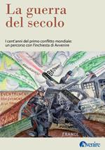 La guerra del secolo. I cent'anni del primo conflitto mondiale: un percorso con l'inchiesta di Avvenire