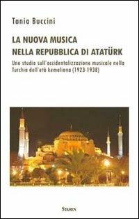 La nuova musica nella Repubblica di Atatürk. Uno studio sull'occidentalizzazione musicale nella Turchia dell'età kemaliana (1923-1938) - Tania Buccini - copertina