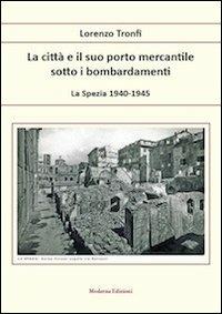 La città e il suo porto mercantile sotto i bombardamenti. La Spezia 1940-1945 - LOrenzo Tronfi - copertina