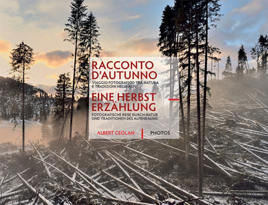 Racconto d’autunno. Viaggio fotografico tra natura e tradizioni nelle Alpi. Ediz. italiana e inglese - Albert Ceolan - copertina