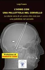 L' uomo con una pallottola nel cervello. La storia vera di un uomo che vive con una pallottola nel cervello