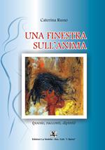 Una finestra sull'anima. Poesie, racconti, dipinti