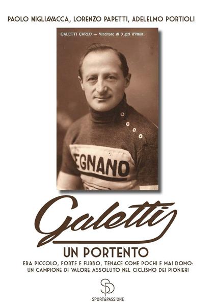 Galetti, un portento. Era piccolo, forte e furbo, tenace come pochi e mai domo: un campione di valore assoluto nel ciclismo dei pionieri - Paolo Migliavacca,Lorenzo Papetti,Adelmo Portioli - copertina