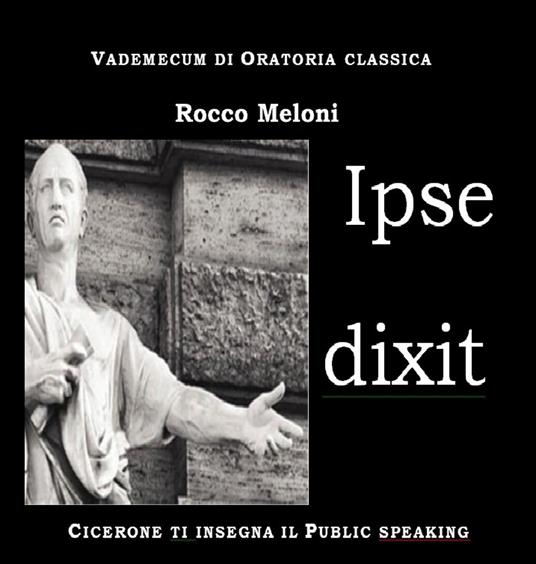 Ipse dixit. Vademecum di oratoria classica. Cicerone ti insegna il public speaking - Rocco Meloni - copertina