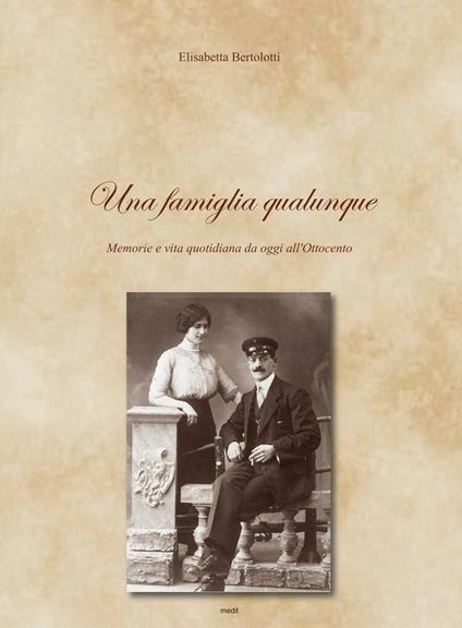 Una famiglia qualunque. Memorie e vita quotidiana da oggi all'Ottocento - Elisabetta Bertolotti - copertina