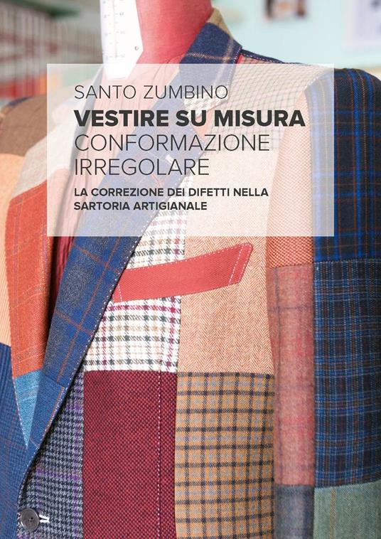 Vestire su misura. Conformazione irregolare. La correzione dei difetti nella sartoria artigianale - Santo Zumbino,Gabriella Moro - copertina