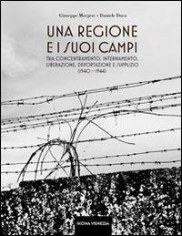 Una regione e i suoi «campi». Tra concentramento, internamento, liberazione, deportazione e supplizio (1940-1944) - Giuseppe Morgese,Daniele Duca - copertina