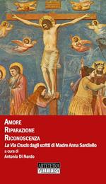 Amore riparazione riconoscenza. La Via Crucis dagli scritti di madre Anna Sardiello