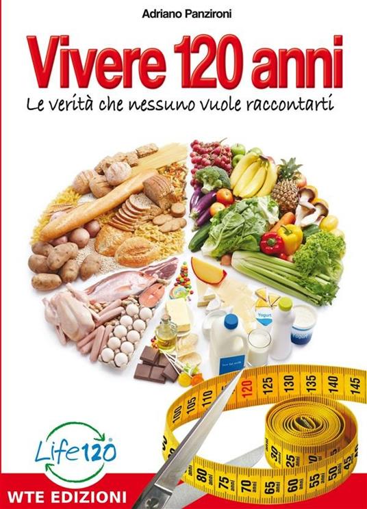 Vivere 120 anni. Le verità che nessuno vuole raccontarti - Adriano Panzironi - ebook