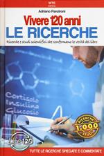 Vivere 120 anni. Le ricerche. Ricerche e studi scientifici che confermano le verità del libro