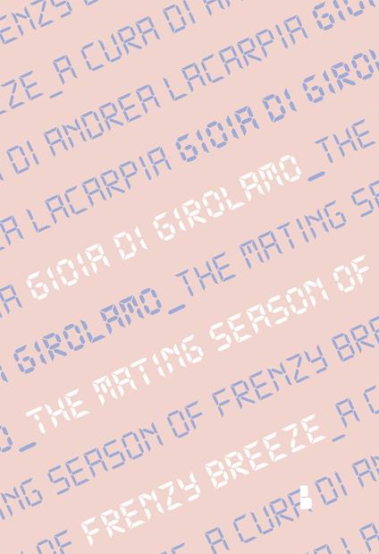 Gioia Di Girolamo. The mating season of Frenzy Breeze. Catalogo della mostra (Milano, 16 maggio-14 giugno 2019). Ediz. italiana e inglese - copertina