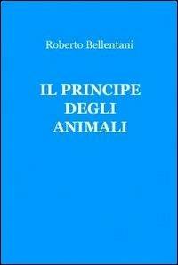 Il principe degli animali - Roberto Bellentani - copertina