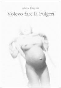 Volevo fare la Fulgeri - Marzia Bisognin - copertina