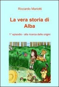 Alla ricerca delle origini. La vera storia di Alba - Riccardo Mariotti - copertina