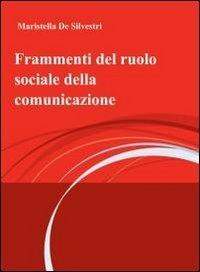 Frammenti del ruolo sociale della comunicazione - Maristella De Silvestri - copertina