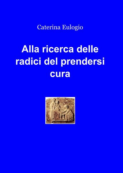 Alla ricerca delle radici del prendersi cura - Caterina Eulogio - copertina