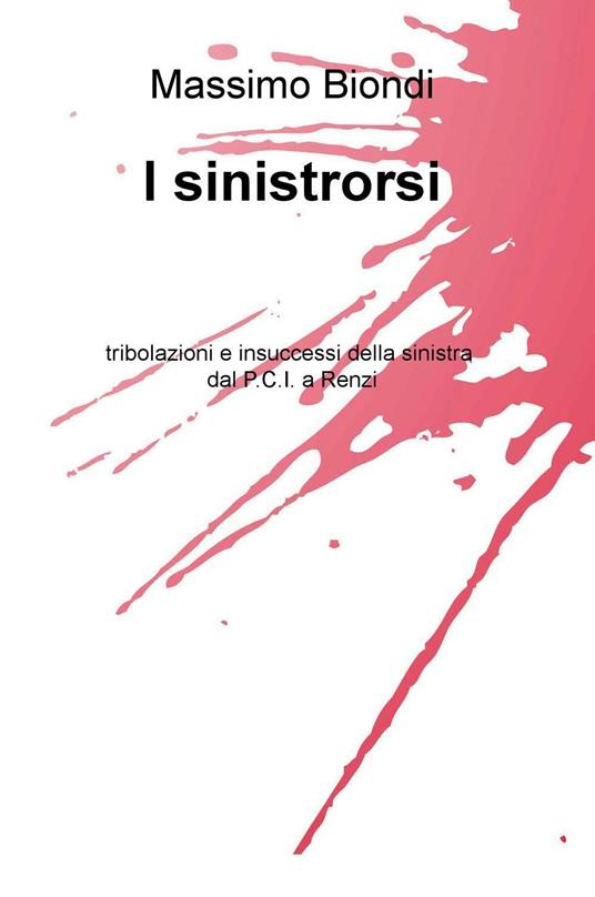 I sinistrorsi. tribolazioni e insuccessi della sinistra dal P.C.I. a Renzi - Massimo Biondi - copertina