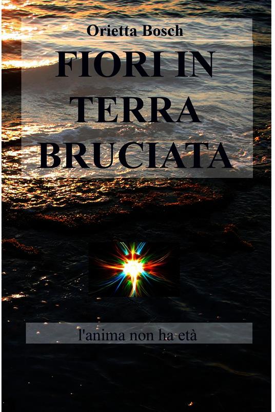 Fiori in terra bruciata. L'anima non ha età - Orietta Bosch - ebook