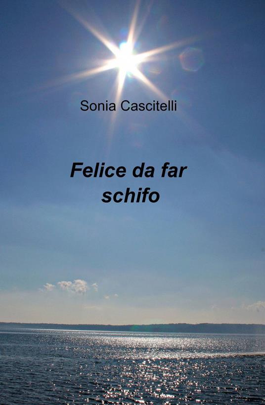 Felice da far schifo - Sonia Cascitelli - copertina