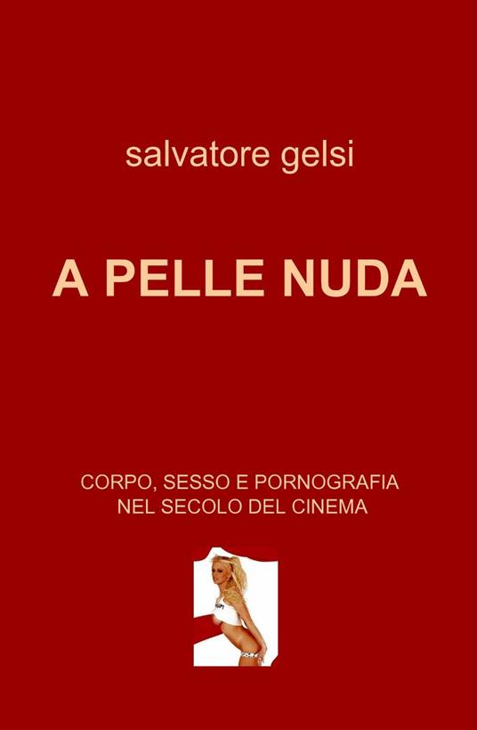 A pelle nuda. Corpo, sesso e pornografia nel secolo del cinema - Salvatore Gelsi - copertina