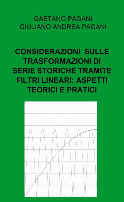 Considerazioni sviluppate sulle trasformazioni di serie storiche tramite filtri lineari: aspetti teorici e pratici - Gaetano Pagani,G. Andrea Pagani - copertina