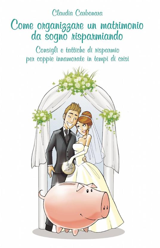 Come organizzare un matrimonio da sogno risparmiando - Claudio Carbonara -  Libro - ilmiolibro self publishing - La community di ilmiolibro.it