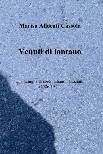 Venuti di lontano. Una famiglia di ebrei italiani: i Graziani (1586-1941) - Marisa Allocati Càssola - copertina