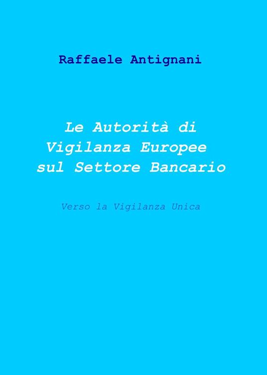 Le autorità di vigilanza europee sul settore bancario - Raffaele Antignani - copertina