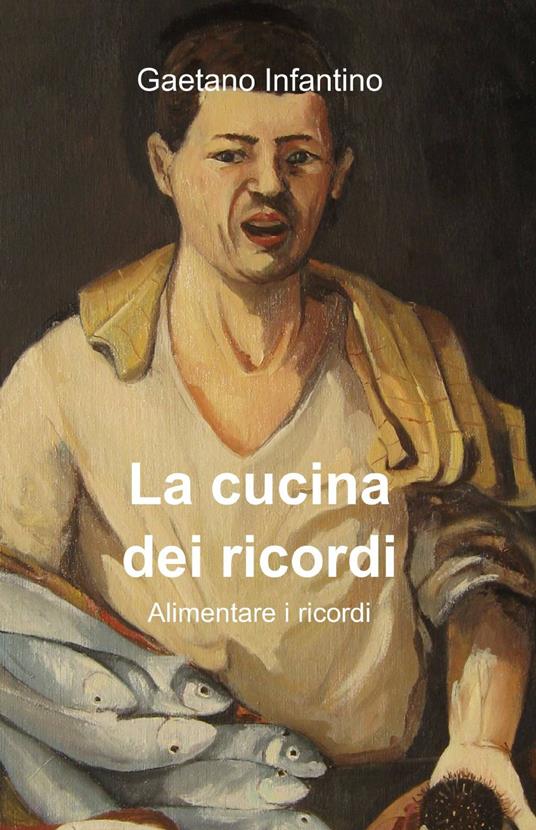 La cucina dei ricordi - Gaetano Infantino - copertina