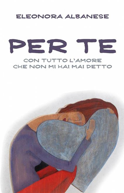 Per te, con tutto l'amore che non mi hai detto - Eleonora Albanese - copertina