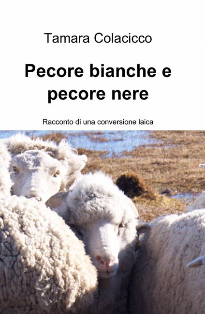 Pecore bianche e pecore nere. Racconto di una conversione laica - Tamara Colacicco - copertina