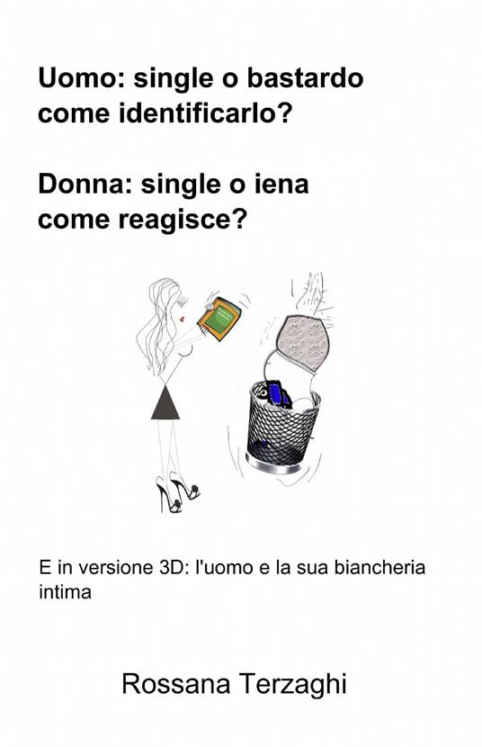 Uomo: un single o un bastardo come identificarlo? Donna: single o ienaome reagisce? - Rossana Terzaghi - copertina