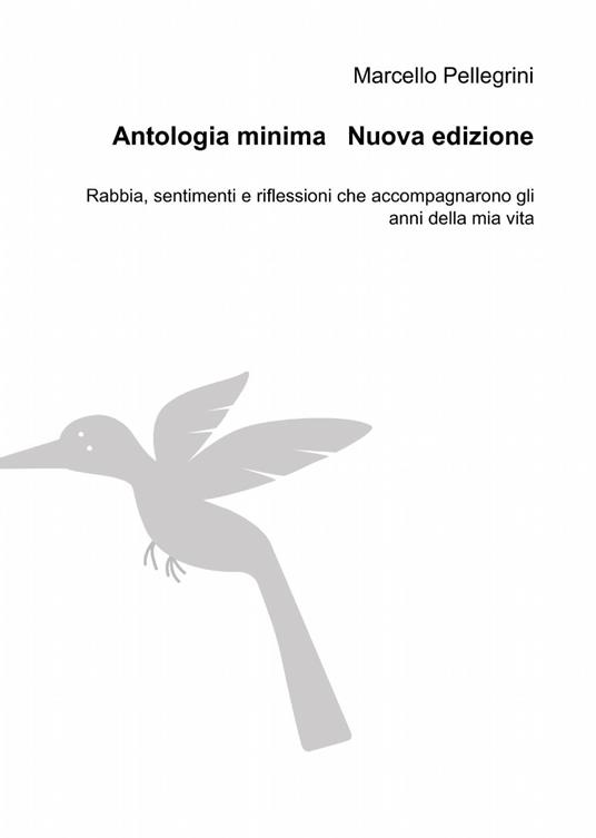 Antologia minima. Rabbia, sentimenti e riflessioni che accompagnarono gli anni della mia vita - Marcello Pellegrini - copertina