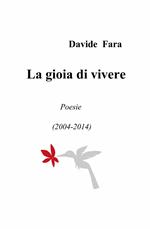 La gioia di vivere. Poesie (2004-2014)