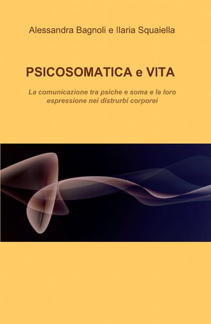 Psicosomatica e vita - Alessandra Bagnoli,Ilaria Squaiella - copertina