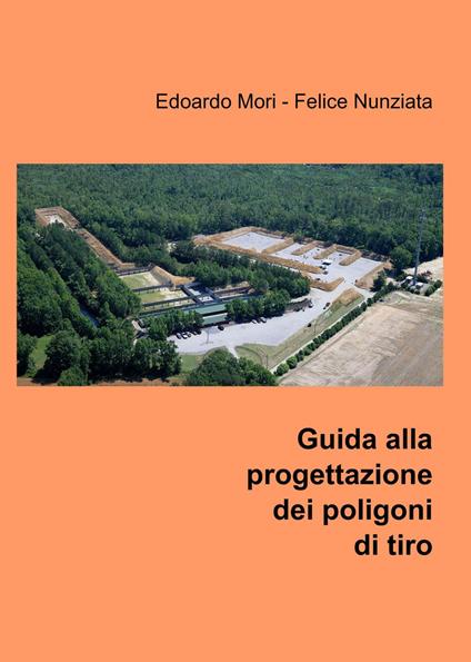 Guida alla progettazione dei poligoni di tiro - Edoardo Mori,Felice Nunziata - copertina