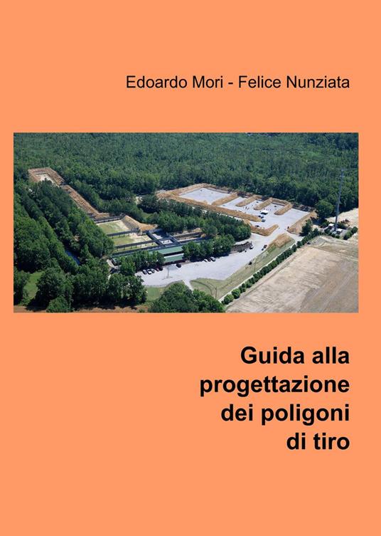 Guida alla progettazione dei poligoni di tiro - Edoardo Mori,Felice Nunziata - copertina