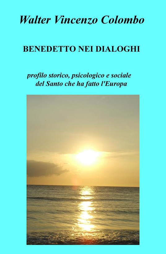 Benedetto nei dialoghi. Profilo storico, psicologico e sociale del santo che ha fatto l'Europa - Walter V. Colombo - copertina