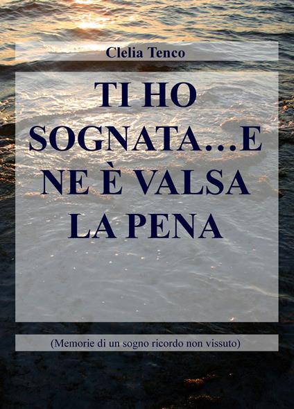 Ti ho sognata... e ne è valsa la pena. Memorie di un sogno ricordo non vissuto - Clelia Tenco - copertina