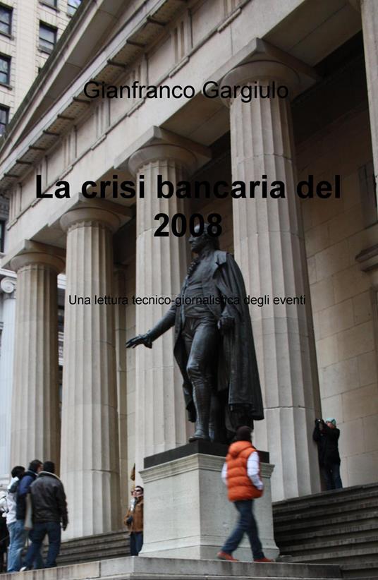 La crisi bancaria del 2008. Una lettura tecnico-giornalistica degli eventi - Gianfranco Gargiulo - copertina