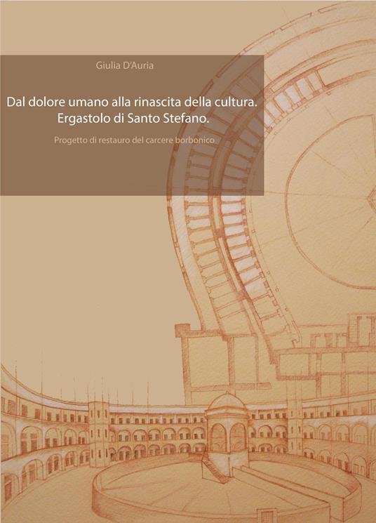 Dal dolore umano alla rinascita della cultura. Ergastolo di Santo Stefano. Progetto di restauro del carcere borbonico - Giulia D'Auria - copertina